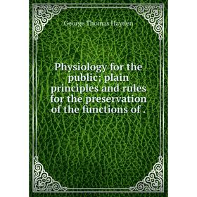 Книга Physiology for the public plain principles and rules for the preservation of the functions of
Книга Physiology for the public plain principles and rules for the preservation of the functions of