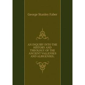 Книга AN INQUIRY INTO THE HISTORY AND THEOLOGY OF THE ANCIENT VALLENSES AND ALBIGENSES
Книга AN INQUIRY INTO THE HISTORY AND THEOLOGY OF THE ANCIENT VALLENSES AND ALBIGENSES
