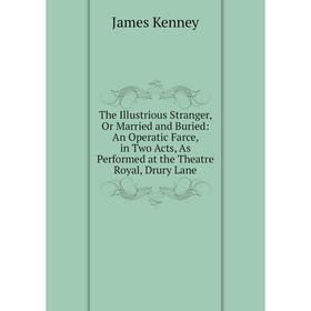 Книга The Illustrious Stranger, Or Married and Buried: An Operatic Farce, in Two Acts, As Performed at the Theatre Royal, Drury Lane
Книга The Illustrious Stranger, Or Married and Buried: An Operatic Farce, in Two Acts, As Performed at the Theatre Royal, Drury Lane