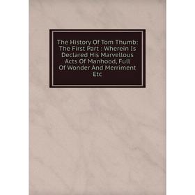 Книга The History Of Tom Thumb: The First Part: Wherein Is Declared His Marvellous Acts Of Manhood, Full Of Wonder And Merriment Etc
Книга The History Of Tom Thumb: The First Part: Wherein Is Declared His Marvellous Acts Of Manhood, Full Of Wonder And Merriment Etc