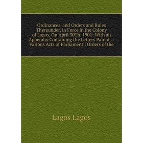Книга Ordinances, and Orders and Rules Thereunder, in Force in the Colony of Lagos, On April 30Th, 1901: With an Appendix Containing the Letters Paten
Книга Ordinances, and Orders and Rules Thereunder, in Force in the Colony of Lagos, On April 30Th, 1901: With an Appendix Containing the Letters Paten