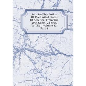 Книга Acts And Resolution Of The United States Of America, From The 20th Cong., 2d Sess. To The., Volume 43, Part 4
Книга Acts And Resolution Of The United States Of America, From The 20th Cong., 2d Sess. To The., Volume 43, Part 4