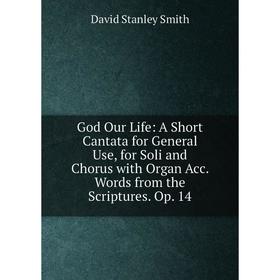 Книга God Our Life: A Short Cantata for General Use, for Soli and Chorus with Organ Acc. Words from the Scriptures. Op. 14
Книга God Our Life: A Short Cantata for General Use, for Soli and Chorus with Organ Acc. Words from the Scriptures. Op. 14