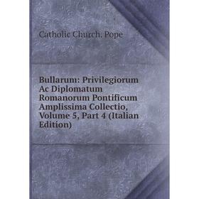 Книга Bullarum: Privilegiorum Ac Diplomatum Romanorum Pontificum Amplissima Collectio, Volume 5, Part 4 (Italian Edition)
Книга Bullarum: Privilegiorum Ac Diplomatum Romanorum Pontificum Amplissima Collectio, Volume 5, Part 4 (Italian Edition)