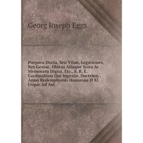 Книга Purpura Docta, Seu Vitae, Legationes, Res Gestae, Obitus Aliaque Scitu Ac Memoratu Digna, Etc