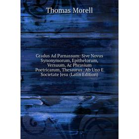Книга Gradus Ad Parnassum: Sive Novus Synonymorum, Epithetorum, Versuum, Ac Phrasium Poetricarum, Thesaurus. Ab Uno E Societate Jesu (Latin Edition)
Книга Gradus Ad Parnassum: Sive Novus Synonymorum, Epithetorum, Versuum, Ac Phrasium Poetricarum, Thesaurus. Ab Uno E Societate Jesu (Latin Edition)