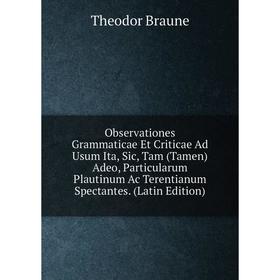 Книга Observationes Grammaticae Et Criticae Ad Usum Ita, Sic, Tam (Tamen) Adeo, Particularum Plautinum Ac Terentianum Spectantes
Книга Observationes Grammaticae Et Criticae Ad Usum Ita, Sic, Tam (Tamen) Adeo, Particularum Plautinum Ac Terentianum Spectantes
