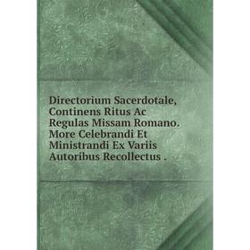 Книга Directorium Sacerdotale, Continens Ritus Ac Regulas Missam Romano. More Celebrandi Et Ministrandi Ex Variis Autoribus Recollectus
Книга Directorium Sacerdotale, Continens Ritus Ac Regulas Missam Romano. More Celebrandi Et Ministrandi Ex Variis Autoribus Recollectus