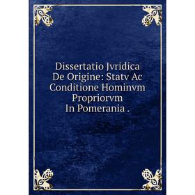 Книга Dissertatio Jvridica De Origine: Statv Ac Conditione Hominvm Propriorvm In Pomerania
Книга Dissertatio Jvridica De Origine: Statv Ac Conditione Hominvm Propriorvm In Pomerania