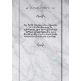 Книга Io. Gottl. Heinecci, Ic. Historia Ivris Civilis Romani Ac Germanici, Qva Vtrivsqve Origo Et Vsvs In Germania Ex Ipsis Fontibvs Ostenditvr
Книга Io. Gottl. Heinecci, Ic. Historia Ivris Civilis Romani Ac Germanici, Qva Vtrivsqve Origo Et Vsvs In Germania Ex Ipsis Fontibvs Ostenditvr