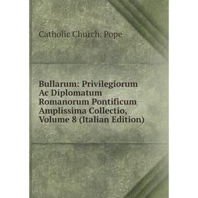 Книга Bullarum: Privilegiorum Ac Diplomatum Romanorum Pontificum Amplissima Collectio, Volume 8 (Italian Edition)
Книга Bullarum: Privilegiorum Ac Diplomatum Romanorum Pontificum Amplissima Collectio, Volume 8 (Italian Edition)