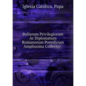 Книга Bullarum Privilegiorum Ac Diplomatum Romanorum Pontificum Amplissima Collectio
Книга Bullarum Privilegiorum Ac Diplomatum Romanorum Pontificum Amplissima Collectio