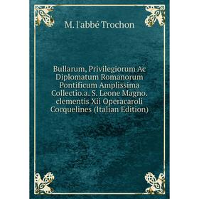 Книга Bullarum, Privilegiorum Ac Diplomatum Romanorum Pontificum Amplissima Collectio
Книга Bullarum, Privilegiorum Ac Diplomatum Romanorum Pontificum Amplissima Collectio
