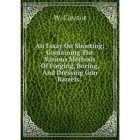 Книга An Essay On Shooting: Containing The Various Methods Of Forging, Boring, And Dressing Gun Barrels
Книга An Essay On Shooting: Containing The Various Methods Of Forging, Boring, And Dressing Gun Barrels