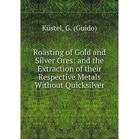 Книга Roasting of Gold and Silver Ores: and the Extraction of their Respective Metals Without Quicksilver
Книга Roasting of Gold and Silver Ores: and the Extraction of their Respective Metals Without Quicksilver
