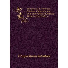 Книга The lives of S. Veronica Giuliani, Capuchin nun: and, of the Blessed Battista Varani of the Order o
Книга The lives of S. Veronica Giuliani, Capuchin nun: and, of the Blessed Battista Varani of the Order o