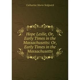 Книга Hope Leslie, Or, Early Times in the Massachusetts: Or, Early Times in the Massachusetts
Книга Hope Leslie, Or, Early Times in the Massachusetts: Or, Early Times in the Massachusetts