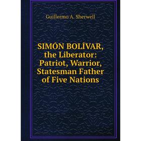 Книга SIMÓN BOLÍVAR, the Liberator: Patriot, Warrior, Statesman Father of Five Nations
Книга SIMÓN BOLÍVAR, the Liberator: Patriot, Warrior, Statesman Father of Five Nations