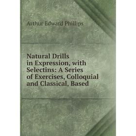 Книга Natural Drills in Expression, with Selectins: A Series of Exercises, Colloquial and Classical, Based
Книга Natural Drills in Expression, with Selectins: A Series of Exercises, Colloquial and Classical, Based