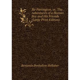 Книга Ike Partington, or, The Adventures of a Human Boy and His Friends (Large Print Edition)
Книга Ike Partington, or, The Adventures of a Human Boy and His Friends (Large Print Edition)