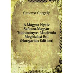 Книга A Magyar Nyelv Szótára.Magyar Tudományos Akadémia Megbizásá Bol (Hungarian Edition)
Книга A Magyar Nyelv Szótára.Magyar Tudományos Akadémia Megbizásá Bol (Hungarian Edition)