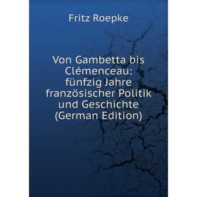 Книга Von Gambetta bis Clémenceau: fünfzig Jahre französischer Politik und Geschichte (German Edition)
Книга Von Gambetta bis Clémenceau: fünfzig Jahre französischer Politik und Geschichte (German Edition)