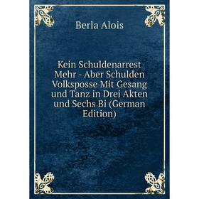 Книга Kein Schuldenarrest Mehr - Aber Schulden Volksposse Mit Gesang und Tanz in Drei Akten und Sechs Bi
Книга Kein Schuldenarrest Mehr - Aber Schulden Volksposse Mit Gesang und Tanz in Drei Akten und Sechs Bi