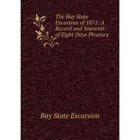 Книга The Bay State Excursion of 1871: A Record and Souvenir of Eight Days Pleasure 
Книга The Bay State Excursion of 1871: A Record and Souvenir of Eight Days Pleasure