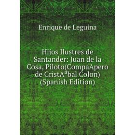 Книга Hijos Ilustres de Santander: Juan de la Cosa, Piloto(CompaApero de CristA³bal Colon) (Spanish Edition)
Книга Hijos Ilustres de Santander: Juan de la Cosa, Piloto(CompaApero de CristA³bal Colon) (Spanish Edition)