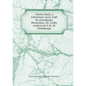 Книга Cluck-cluck, a Christmas story told by grandpapa Potmouse, ed. really written by E.B. de Fonblanqu
Книга Cluck-cluck, a Christmas story told by grandpapa Potmouse, ed. really written by E.B. de Fonblanqu