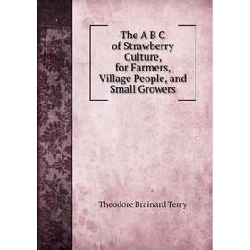 Книга The A B C of Strawberry Culture, for Farmers, Village People, and Small Growers
Книга The A B C of Strawberry Culture, for Farmers, Village People, and Small Growers