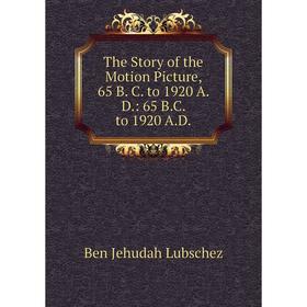 Книга The Story of the Motion Picture, 65 B. C. to 1920 A. D.: 65 B.C. to 1920 A.D.
Книга The Story of the Motion Picture, 65 B. C. to 1920 A. D.: 65 B.C. to 1920 A.D.