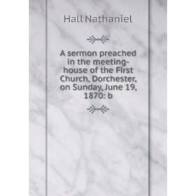 Книга A sermon preached in the meeting-house of the First Church, Dorchester, on Sunday, June 19, 1870: b
Книга A sermon preached in the meeting-house of the First Church, Dorchester, on Sunday, June 19, 1870: b