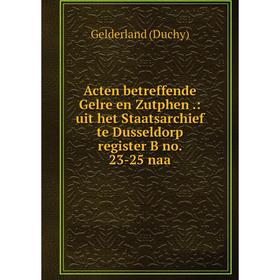 Книга Acten betreffende Gelre en Zutphen.: uit het Staatsarchief te Dusseldorp register B no. 23-25 naa
Книга Acten betreffende Gelre en Zutphen.: uit het Staatsarchief te Dusseldorp register B no. 23-25 naa