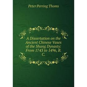Книга A Dissertation on the Ancient Chinese Vases of the Shang Dynasty: From 1743 to 1496, B. C.
Книга A Dissertation on the Ancient Chinese Vases of the Shang Dynasty: From 1743 to 1496, B. C.