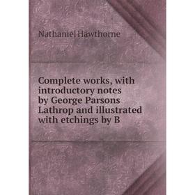 Книга Complete works, with introductory notes by George Parsons Lathrop and illustrated with etchings by B
Книга Complete works, with introductory notes by George Parsons Lathrop and illustrated with etchings by B