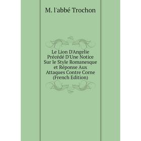 Книга Le Lion D'Angelie Précédé D'Une Notice Sur le Style Romanesque et Réponse Aux Attaques Contre Corne
Книга Le Lion D'Angelie Précédé D'Une Notice Sur le Style Romanesque et Réponse Aux Attaques Contre Corne