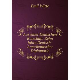 Книга Aus einer Deutschen Botschaft. Zehn Jahre Deutsch-Amerikanischer Diplomatie
Книга Aus einer Deutschen Botschaft. Zehn Jahre Deutsch-Amerikanischer Diplomatie