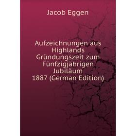 Книга Aufzeichnungen aus Highlands Gründungszeit zum Fünfzigjährigen Jubiläum 1887 (German Edition)
Книга Aufzeichnungen aus Highlands Gründungszeit zum Fünfzigjährigen Jubiläum 1887 (German Edition)