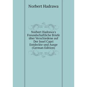 Книга Norbert Hadrawa's Freundschaftliche Briefe über Verschiedene auf Der Insel Capri Entdeckte und Ausge
Книга Norbert Hadrawa's Freundschaftliche Briefe über Verschiedene auf Der Insel Capri Entdeckte und Ausge