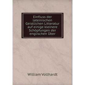 Книга Einfluss der lateinischen Geistlichen Litteratur auf einige kleinere Schöpfungen der englischen Über
Книга Einfluss der lateinischen Geistlichen Litteratur auf einige kleinere Schöpfungen der englischen Über