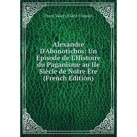 Книга Alexandre D'Abonotichos: Un Épisode de L'Histoire du Paganisme au IIe Siècle de Notre Ère (French Edition)
Книга Alexandre D'Abonotichos: Un Épisode de L'Histoire du Paganisme au IIe Siècle de Notre Ère (French Edition)
