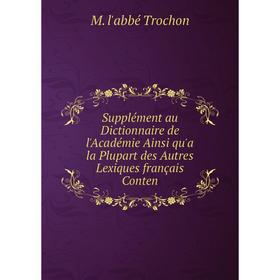 Книга Supplément au Dictionnaire de l'Académie Ainsi qu'a la Plupart des Autres Lexiques français Conten
Книга Supplément au Dictionnaire de l'Académie Ainsi qu'a la Plupart des Autres Lexiques français Conten