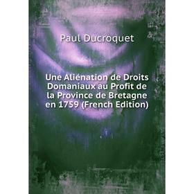 Книга Une Aliénation de Droits Domaniaux au Profit de la Province de Bretagne en 1759 (French Edition)
Книга Une Aliénation de Droits Domaniaux au Profit de la Province de Bretagne en 1759 (French Edition)