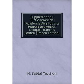 Книга Supplément au Dictionnaire de l'Académie Ainsi qu'a la Plupart des Autres Lexiques français Conten (French Edition)
Книга Supplément au Dictionnaire de l'Académie Ainsi qu'a la Plupart des Autres Lexiques français Conten (French Edition)