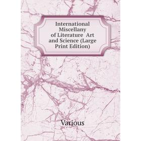 Книга International Miscellany of Literature Art and Science (Large Print Edition)
Книга International Miscellany of Literature Art and Science (Large Print Edition)