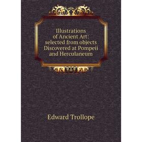 Книга Illustrations of Ancient Art: selected from objects Discovered at Pompeii and Herculaneum
Книга Illustrations of Ancient Art: selected from objects Discovered at Pompeii and Herculaneum