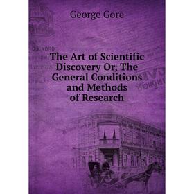 Книга The Art of Scientific Discovery Or, The General Conditions and Methods of Research
Книга The Art of Scientific Discovery Or, The General Conditions and Methods of Research