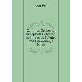 Книга Common Sense, or, Deception Detected, in Fine Arts, Science and Literature, a Poem
Книга Common Sense, or, Deception Detected, in Fine Arts, Science and Literature, a Poem