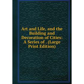Книга Art and Life, and the Building and Decoration of Cities: A Series of. (Large Print Edition)
Книга Art and Life, and the Building and Decoration of Cities: A Series of. (Large Print Edition)